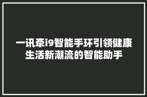 一讯牵i9智能手环引领健康生活新潮流的智能助手