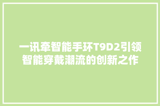 一讯牵智能手环T9D2引领智能穿戴潮流的创新之作