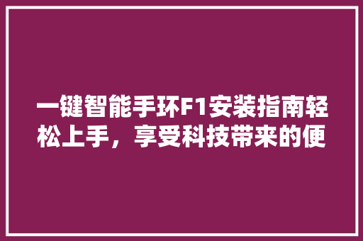 一键智能手环F1安装指南轻松上手，享受科技带来的便捷生活