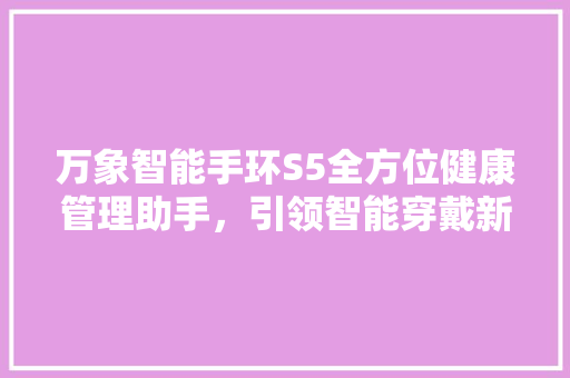 万象智能手环S5全方位健康管理助手，引领智能穿戴新潮流