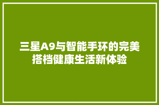 三星A9与智能手环的完美搭档健康生活新体验