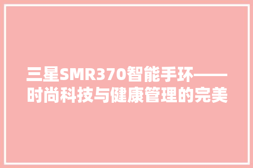 三星SMR370智能手环——时尚科技与健康管理的完美融合