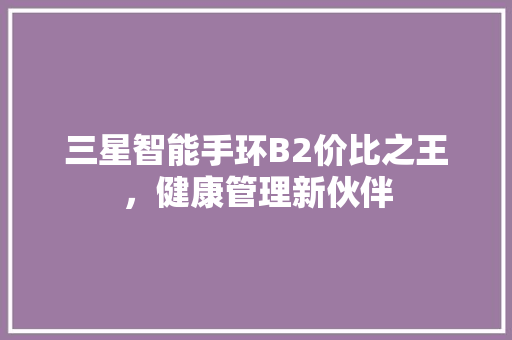 三星智能手环B2价比之王，健康管理新伙伴