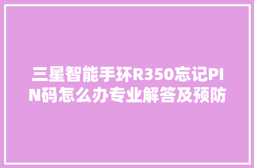 三星智能手环R350忘记PIN码怎么办专业解答及预防措施