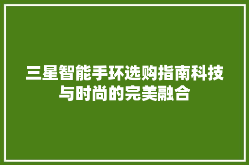 三星智能手环选购指南科技与时尚的完美融合