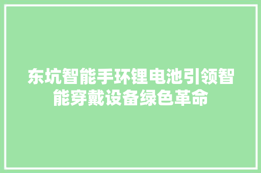 东坑智能手环锂电池引领智能穿戴设备绿色革命