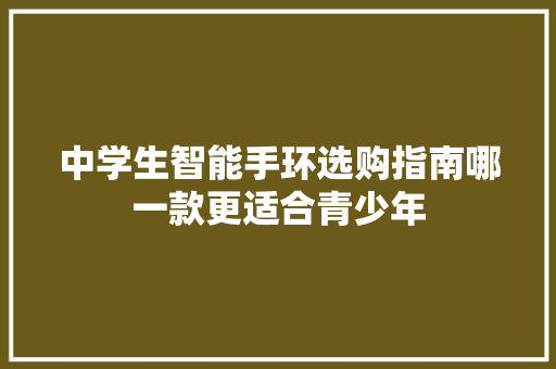 中学生智能手环选购指南哪一款更适合青少年