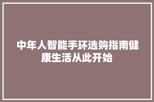 中年人智能手环选购指南健康生活从此开始