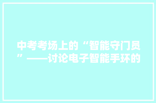 中考考场上的“智能守门员”——讨论电子智能手环的合理