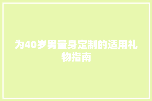 为40岁男量身定制的适用礼物指南