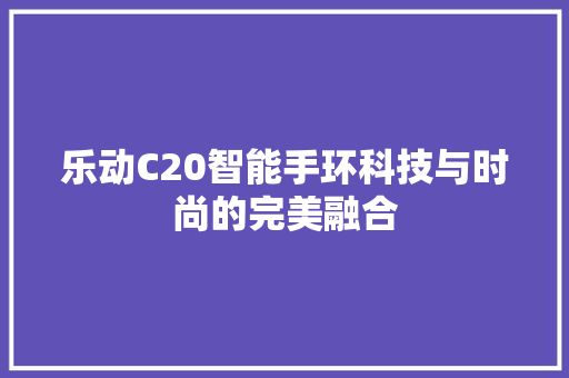 乐动C20智能手环科技与时尚的完美融合