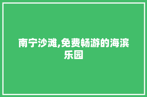 南宁沙滩,免费畅游的海滨乐园