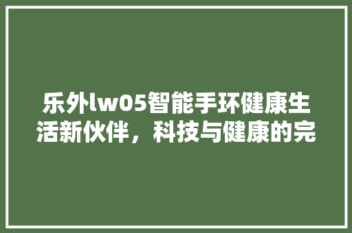 乐外lw05智能手环健康生活新伙伴，科技与健康的完美融合