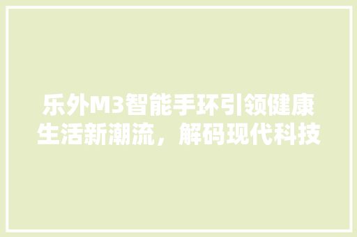 乐外M3智能手环引领健康生活新潮流，解码现代科技与健康的完美融合