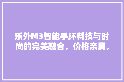 乐外M3智能手环科技与时尚的完美融合，价格亲民，健康生活从此开始