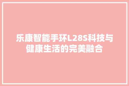 乐康智能手环L28S科技与健康生活的完美融合