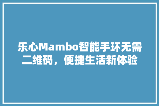 乐心Mambo智能手环无需二维码，便捷生活新体验