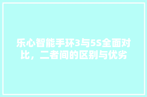 乐心智能手环3与5S全面对比，二者间的区别与优劣