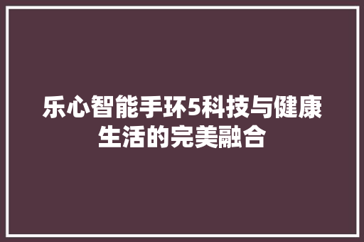 乐心智能手环5科技与健康生活的完美融合