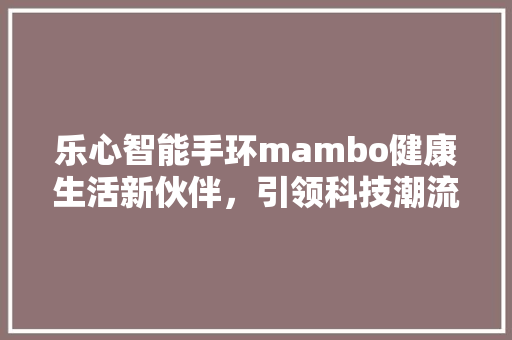 乐心智能手环mambo健康生活新伙伴，引领科技潮流