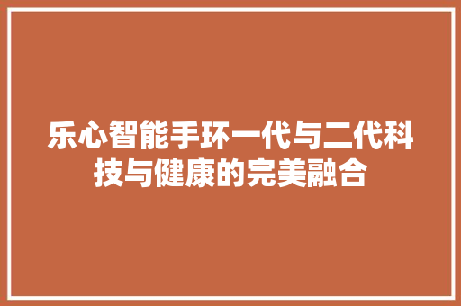 乐心智能手环一代与二代科技与健康的完美融合