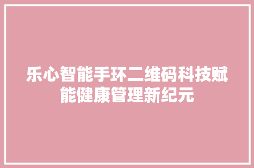 乐心智能手环二维码科技赋能健康管理新纪元