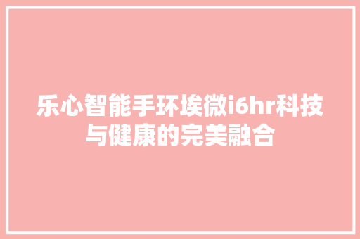 乐心智能手环埃微i6hr科技与健康的完美融合  第1张