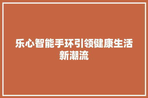 乐心智能手环引领健康生活新潮流