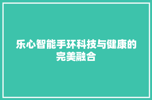 乐心智能手环科技与健康的完美融合