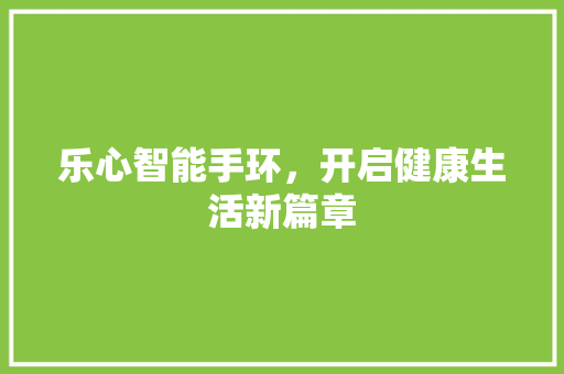 乐心智能手环，开启健康生活新篇章