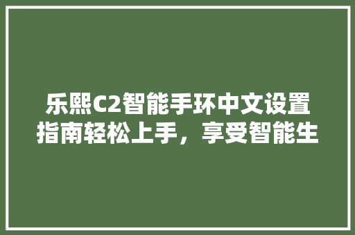 乐熙C2智能手环中文设置指南轻松上手，享受智能生活  第1张