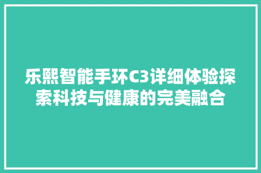 乐熙智能手环C3详细体验探索科技与健康的完美融合