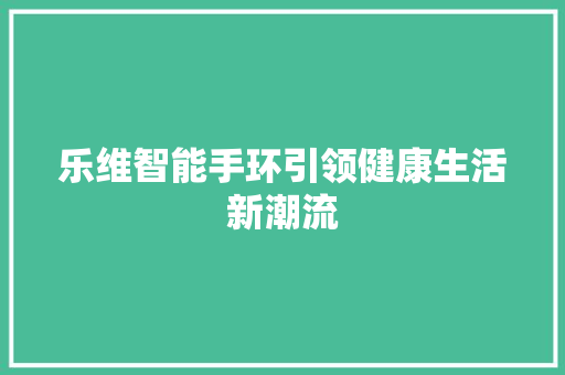 乐维智能手环引领健康生活新潮流