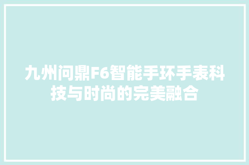 九州问鼎F6智能手环手表科技与时尚的完美融合