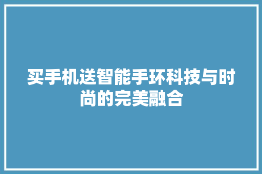 买手机送智能手环科技与时尚的完美融合