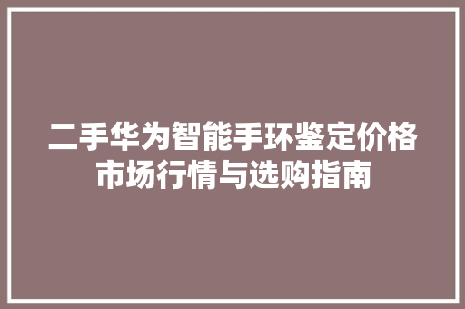 二手华为智能手环鉴定价格市场行情与选购指南