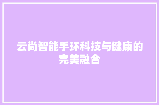 云尚智能手环科技与健康的完美融合