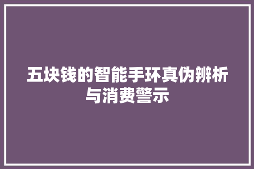 五块钱的智能手环真伪辨析与消费警示