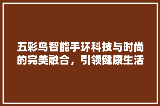 五彩鸟智能手环科技与时尚的完美融合，引领健康生活新潮流