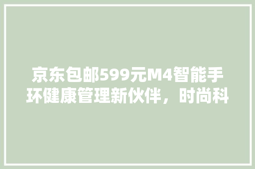 京东包邮599元M4智能手环健康管理新伙伴，时尚科技生活新体验