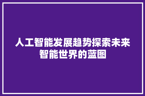 人工智能发展趋势探索未来智能世界的蓝图  第1张