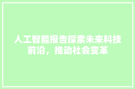 人工智能报告探索未来科技前沿，推动社会变革