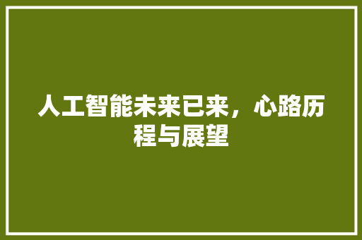 人工智能未来已来，心路历程与展望