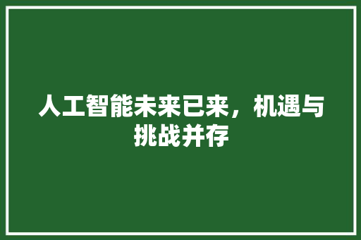 人工智能未来已来，机遇与挑战并存