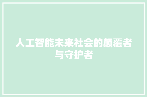 人工智能未来社会的颠覆者与守护者