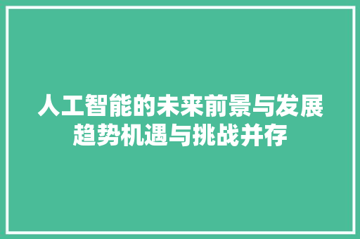 人工智能的未来前景与发展趋势机遇与挑战并存