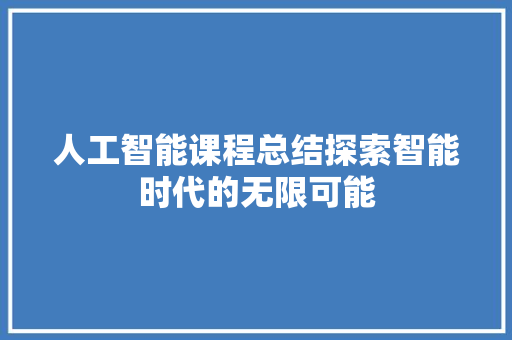 人工智能课程总结探索智能时代的无限可能