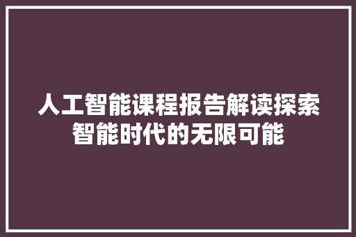 人工智能课程报告解读探索智能时代的无限可能