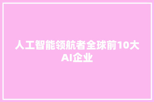 人工智能领航者全球前10大AI企业