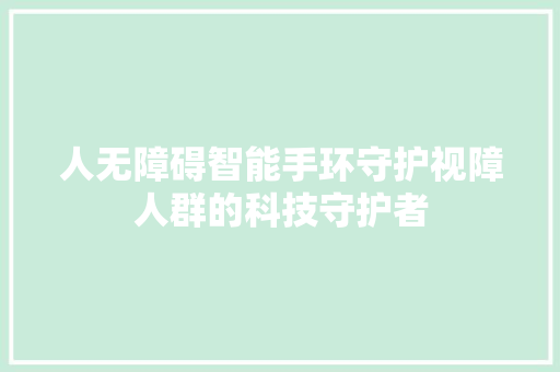 人无障碍智能手环守护视障人群的科技守护者  第1张